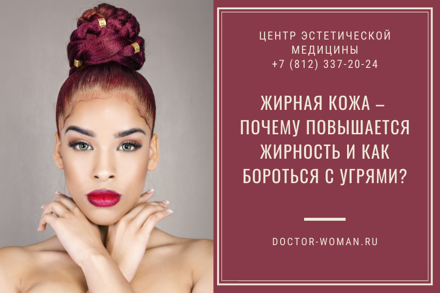 Жирная кожа – почему повышается жирность и как бороться с угрями